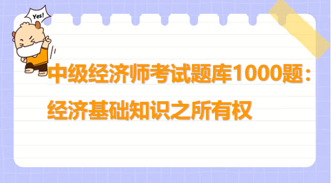 中級經(jīng)濟(jì)師考試題庫1000題：經(jīng)濟(jì)基礎(chǔ)知識之所有權(quán)