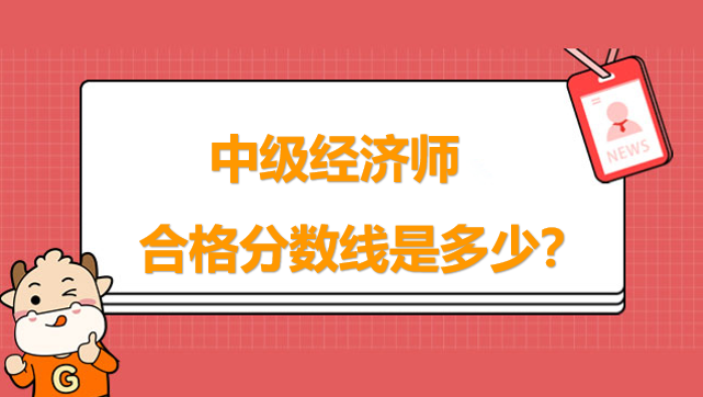 中級(jí)經(jīng)濟(jì)師合格分?jǐn)?shù)線(xiàn)是多少？考生必讀！