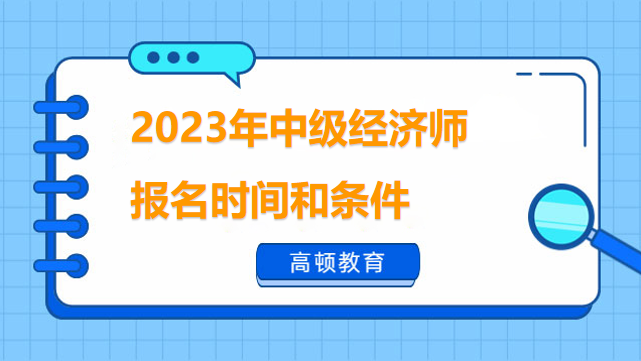 2023年中级经济师报名时间和条件，看这篇就够了！