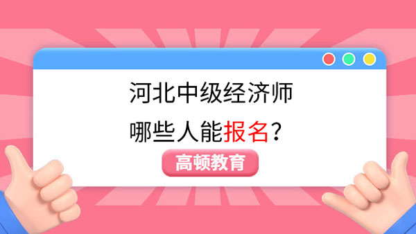 報考條件須知！河北中級經(jīng)濟師哪些人能報名？