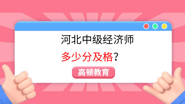 點(diǎn)擊查看！河北中級經(jīng)濟(jì)師多少分及格？