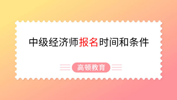 23年報(bào)考推薦閱讀！中級經(jīng)濟(jì)師報(bào)名時(shí)間和條件