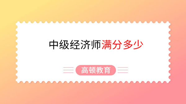 中級經(jīng)濟師滿分多少，如何得高分？