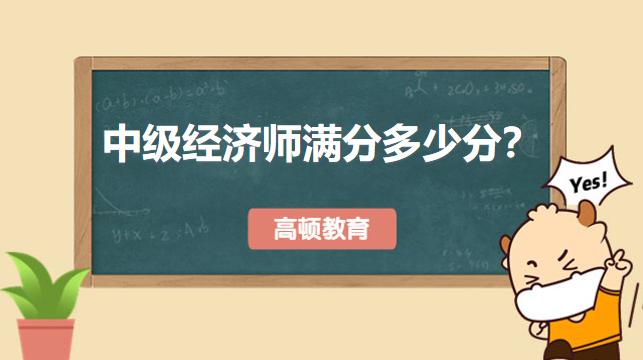 中級(jí)經(jīng)濟(jì)師滿分多少分？一分鐘帶你了解！