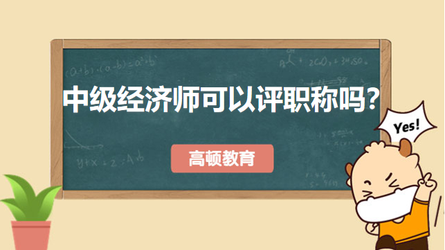 中级经济师可以评职称吗？看这一篇就知道答案！