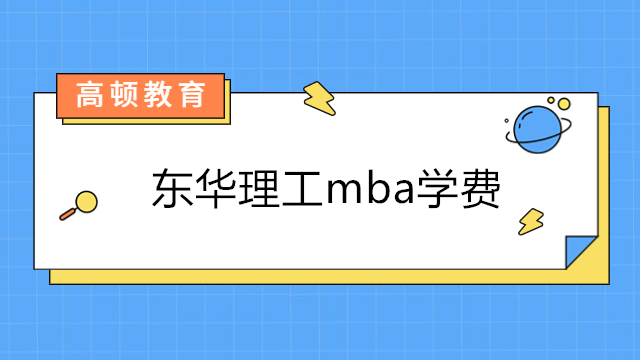 東華理工mba學(xué)費(fèi)多少錢？2023年東華在職mba招生簡章