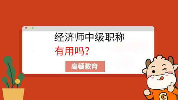 经济师中级职称有用吗？看这里就知道！