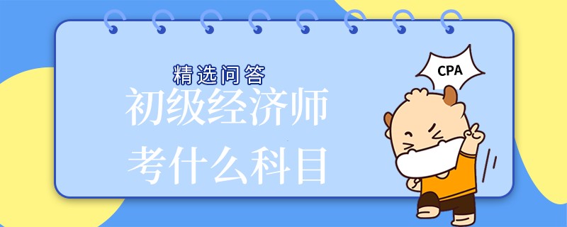 初级经济师考什么科目