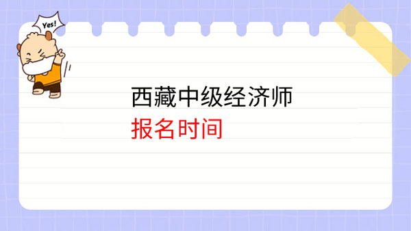 23年考生必读！西藏中级经济师报名时间在什么时候