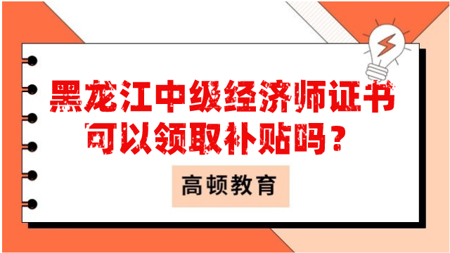 黑龍江中級(jí)經(jīng)濟(jì)師證書可以領(lǐng)取補(bǔ)貼嗎？