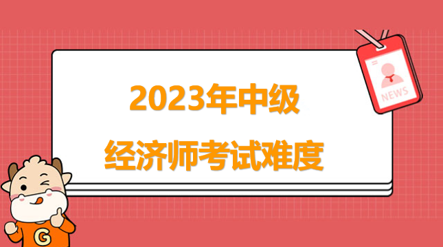 2023年中級(jí)經(jīng)濟(jì)師考試難度并不小，你準(zhǔn)備好了嗎？