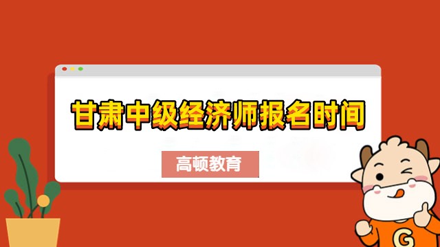 甘肃中级经济师什么时候报名