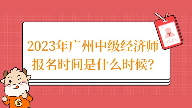 2023年广州中级经济师报名时间是什么时候？