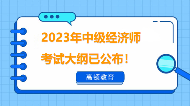 2023年中級經濟師考試大綱已公布！快來看考試內容！