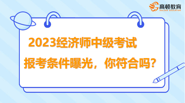 2023经济师中级考试报考条件曝光，你符合吗？