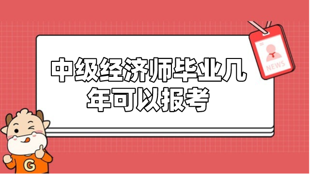 中級(jí)經(jīng)濟(jì)師畢業(yè)幾年可以報(bào)考？怎么報(bào)名？