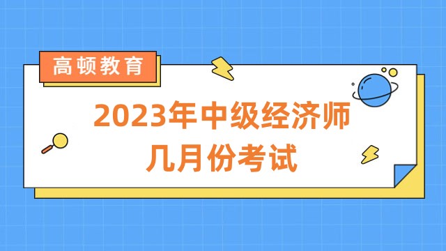 學(xué)姐來解答：2023年中級經(jīng)濟師幾月份考試？