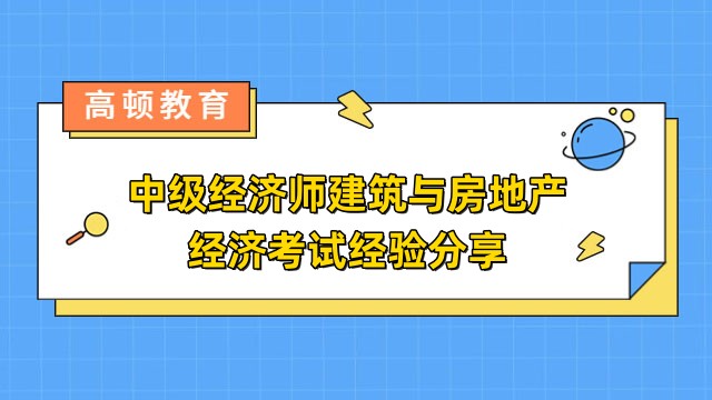 中級(jí)經(jīng)濟(jì)師建筑與房地產(chǎn)經(jīng)濟(jì)考試經(jīng)驗(yàn)分享！