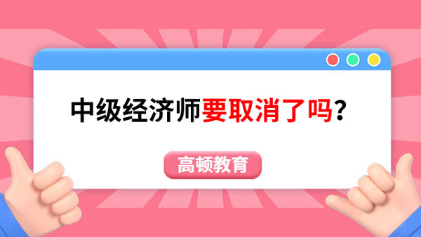 學(xué)姐來解答：中級(jí)經(jīng)濟(jì)師要取消了嗎？