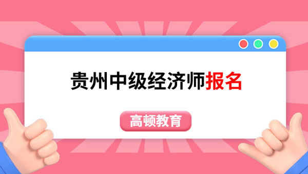 贵州中级经济师2023年报名是什么时候？