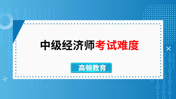 過來人說說，中級經(jīng)濟師考試難度大不大