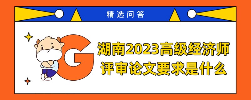 湖南2023高级经济师评审论文要求是什么