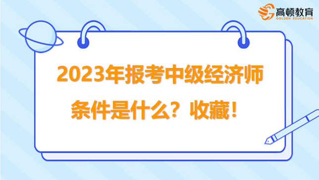 2023年報考中級經(jīng)濟師的條件是什么？收藏！