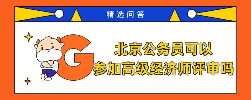 北京公务员可以参加高级经济师评审吗