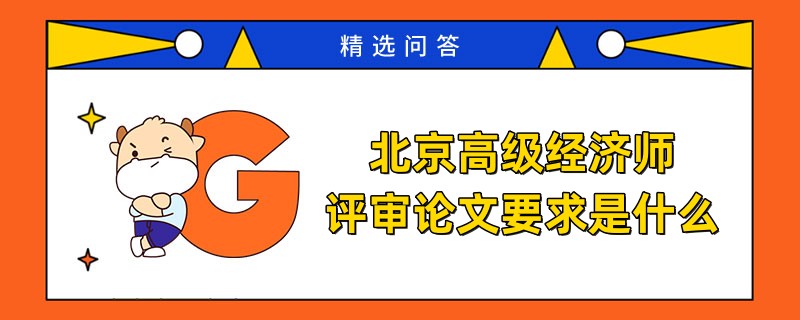 北京高級經(jīng)濟師評審論文要求是什么