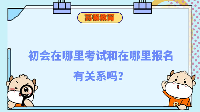 初會(huì)在哪里考試和在哪里報(bào)名有關(guān)系嗎