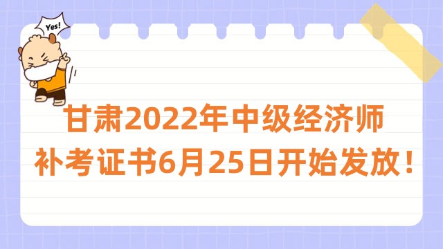 甘肅2022年中級(jí)經(jīng)濟(jì)師補(bǔ)考證書6月25日開始發(fā)放！