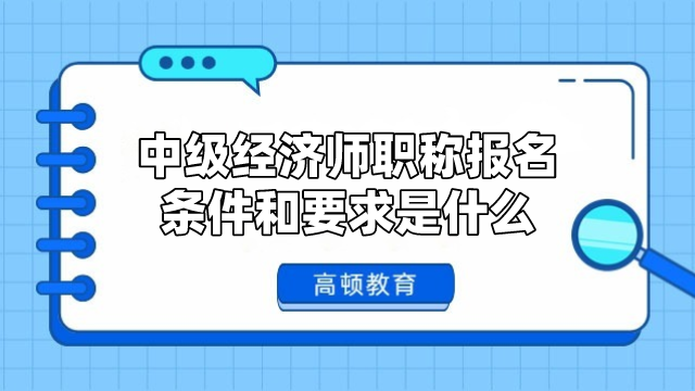 中级经济师职称报名条件和要求是什么