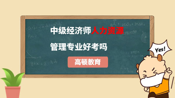 速进查看！中级经济师人力资源管理专业好考吗