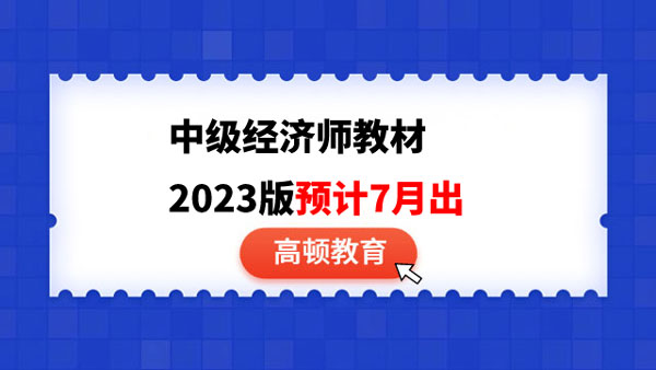 考生需注意！中級(jí)經(jīng)濟(jì)師教材2023版預(yù)計(jì)7月出