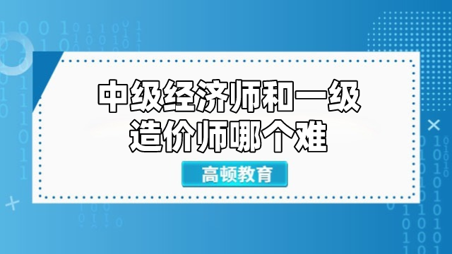 中級經(jīng)濟師和一級造價師哪個難