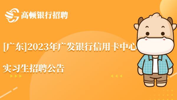 [广东]2023年广发银行信用卡中心实习生招聘公告