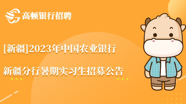 [新疆]2023年中国农业银行新疆分行暑期实习生招募公告