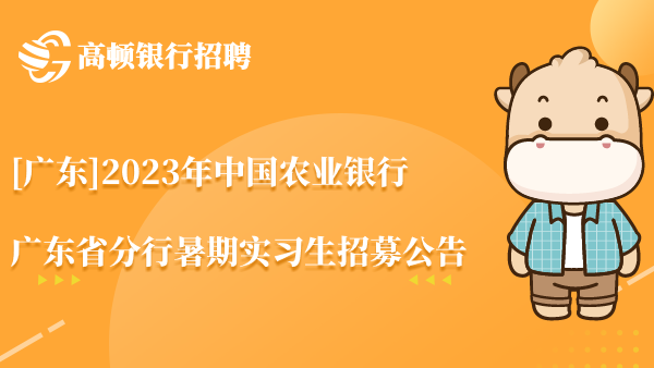 [广东]2023年中国农业银行广东省分行暑期实习生招募公告