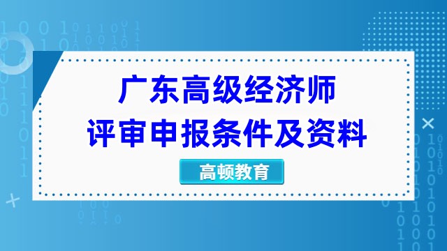 廣東高級經(jīng)濟師評審申報條件及資料