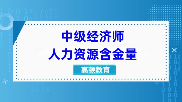 中級經濟師人力資源含金量，你了解多少？