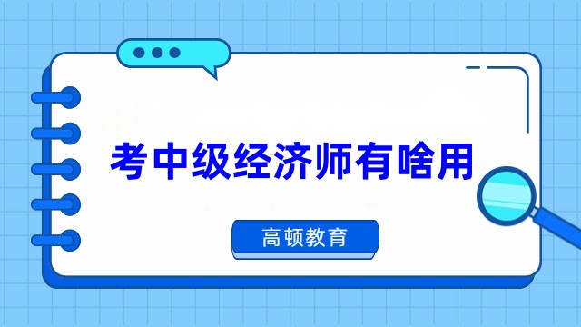 考中級(jí)經(jīng)濟(jì)師有啥用？一文解答！