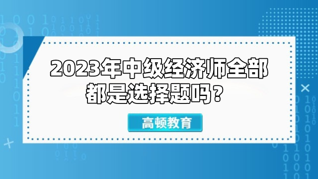 2023年中級經(jīng)濟師全部都是選擇題嗎？