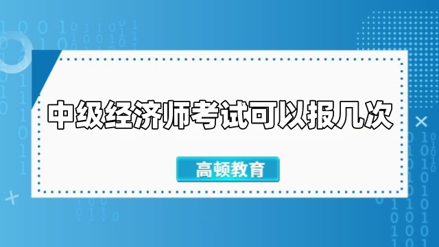 中級經(jīng)濟(jì)師考試可以報幾次？報考需要什么學(xué)歷？