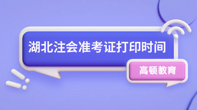 2024年湖北注會準考證打印時間安排已出爐！8月7日起