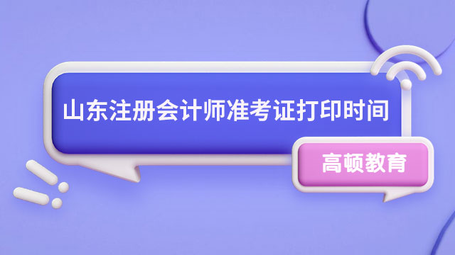 確定啦！2024年山東注冊(cè)會(huì)計(jì)師準(zhǔn)考證打印時(shí)間8月7日起