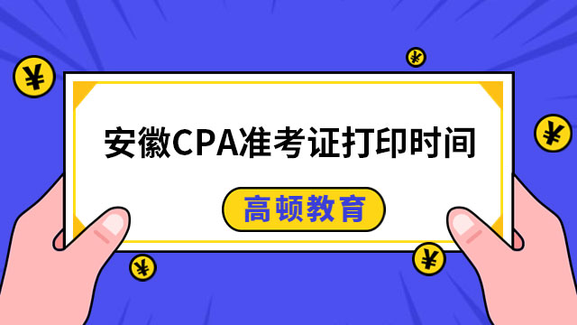 2024年安徽CPA準(zhǔn)考證打印時(shí)間已定!(附打印流程及考試時(shí)間)