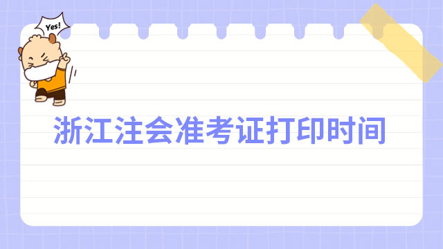 浙江2024年注會準(zhǔn)考證打印時間公布,請把握好時間!