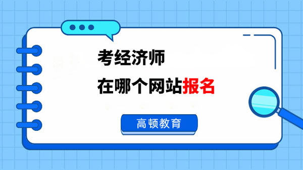 报考介绍！考经济师在哪个网站报名