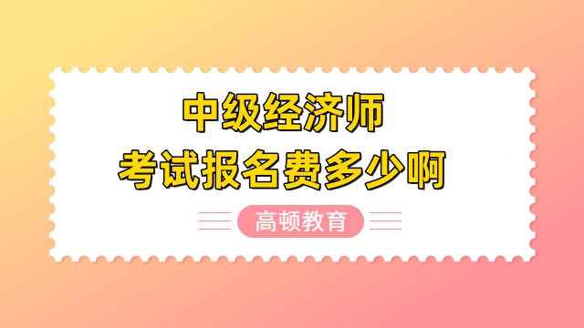 中級(jí)經(jīng)濟(jì)師考試報(bào)名費(fèi)多少啊？全國(guó)報(bào)名費(fèi)用匯總！