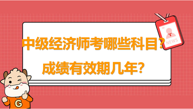 中級(jí)經(jīng)濟(jì)師考哪些科目？成績(jī)有效期幾年？